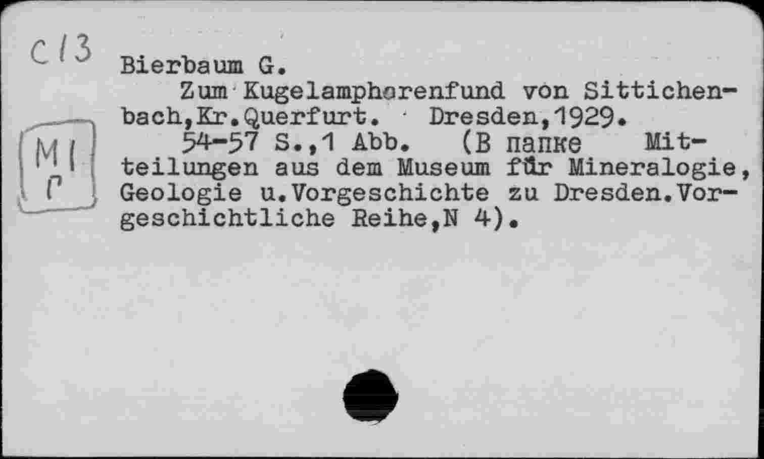 ﻿Bierbaum G.
Zum Kugelamphorenfund von Sittichen-bach,Kr.Querfurt. • Dresden,1929»
54-57 S.,1 Abb. (В папке Mitteilungen aus dem Museum für Mineralogie, Geologie u.Vorgeschichte zu Dresden.Vorgeschichtliche Reihe,N 4).